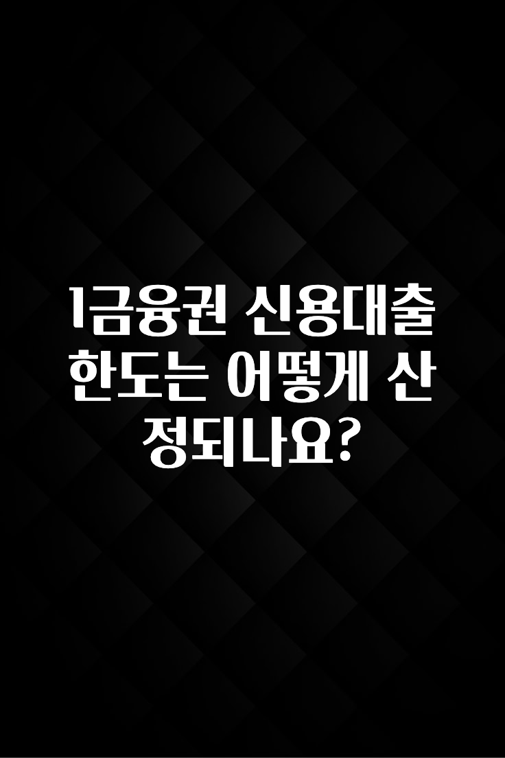 엄마아빠가 좋아하는 1금융권 신용대출 한도는 어떻게 산정되나요? 추천드릴게요