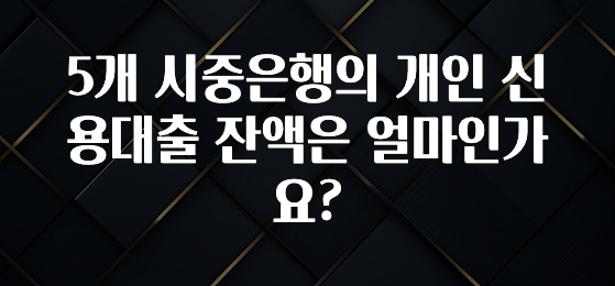 최저가로 모시는 5개 시중은행의 개인 신용대출 잔액은 얼마인가요? 확인해보세요