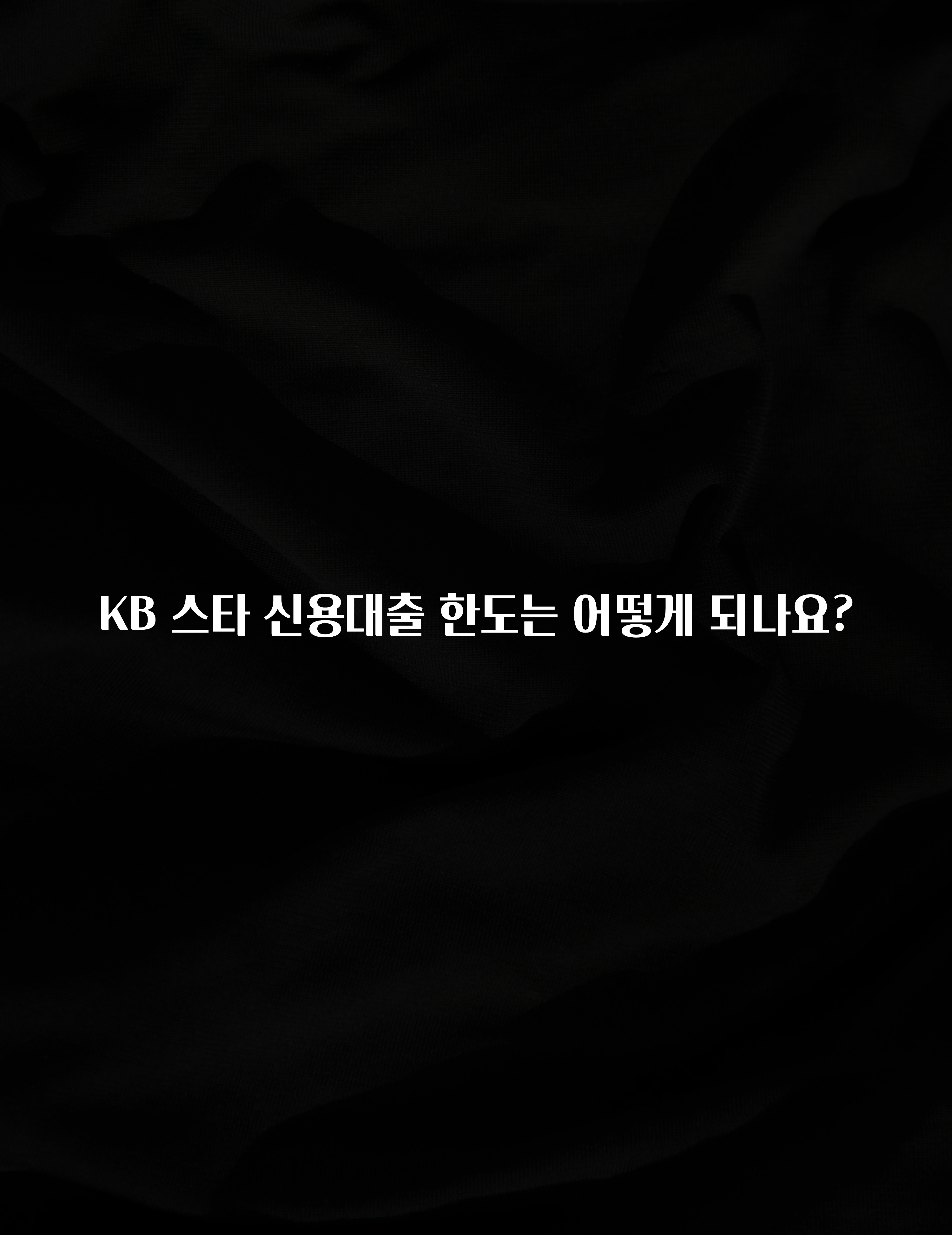 바로 준비가능 KB 스타 신용대출 한도는 어떻게 되나요? 정직하게 소개해보겠습니다