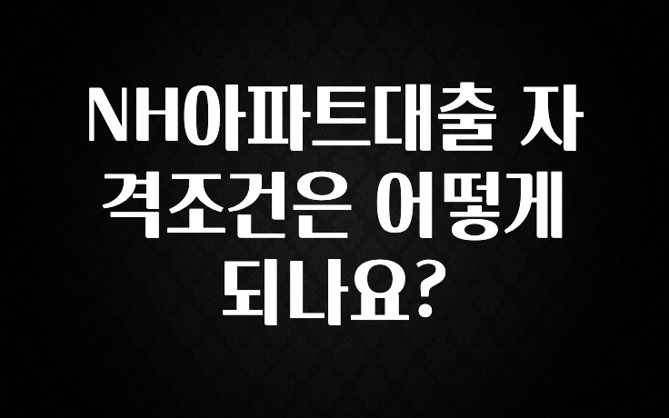좋은 정보 NH아파트대출 자격조건은 어떻게 되나요? 추천드릴게요