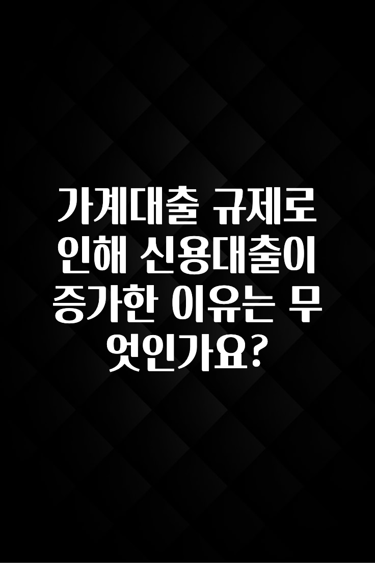 주목 가계대출 규제로 인해 신용대출이 증가한 이유는 무엇인가요? 1분이면 확인가능 합니다