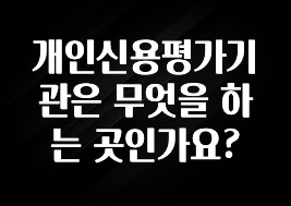 “꼭” 알려주세요 개인신용평가기관은 무엇을 하는 곳인가요? 요약정리