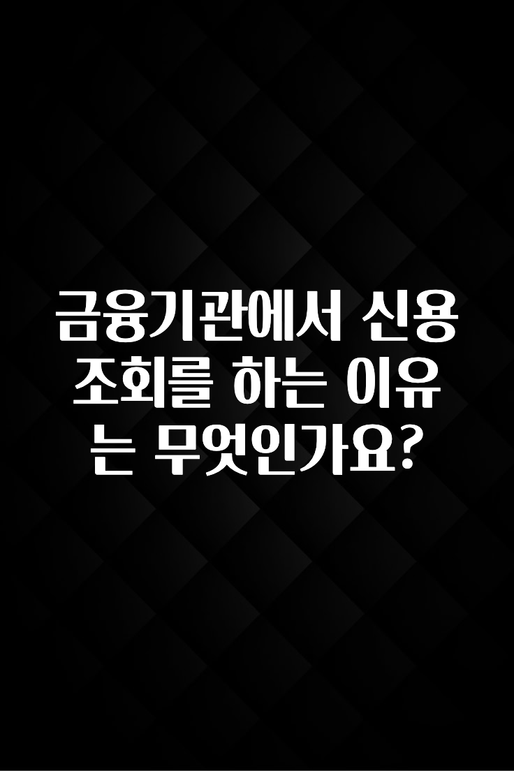 방금 전달받은 금융기관에서 신용조회를 하는 이유는 무엇인가요? 확인해보세요