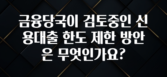 핫 소식 금융당국이 검토중인 신용대출 한도 제한 방안은 무엇인가요? 소개합니다