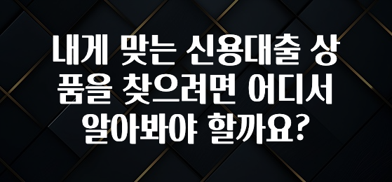 간단뉴스 내게 맞는 신용대출 상품을 찾으려면 어디서 알아봐야 할까요? 기억하세요