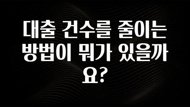 추가정보 떳다 대출 건수를 줄이는 방법이 뭐가 있을까요? 후회하지 않습니다