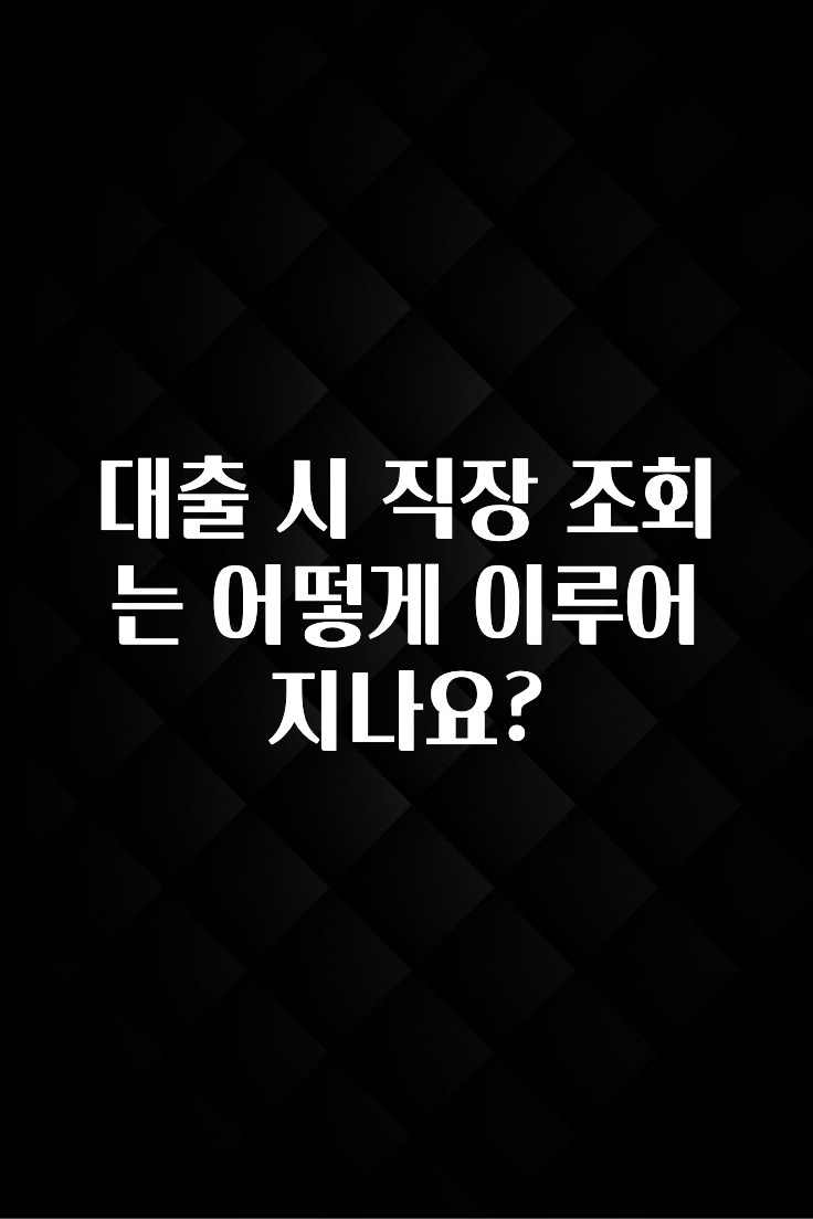 정보 쏟아짐 대출 시 직장 조회는 어떻게 이루어지나요? 꼭 알아두세요