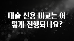 업뎃 정보 대출 신용 비교는 어떻게 진행되나요? 알려드립니다