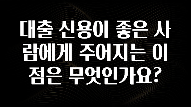 혹시 찾고계셨나요? 대출 신용이 좋은 사람에게 주어지는 이점은 무엇인가요? 실사용 후기