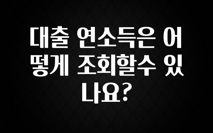 간편확인 대출 연소득은 어떻게 조회할수 있나요? 후회하지 않습니다