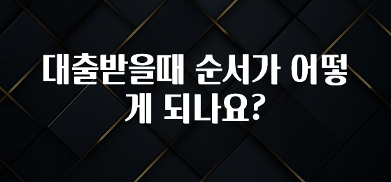 “후기” 꼭보세요 대출받을때 순서가 어떻게 되나요? 궁금하시죠?