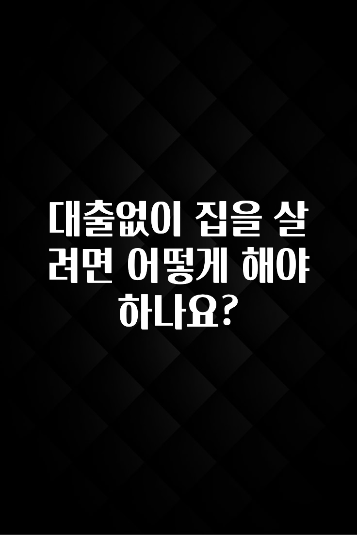 최저가로 모시는 대출없이 집을 살려면 어떻게 해야 하나요? 알려드립니다