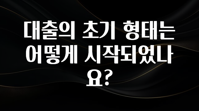 시간이 없다? 대출의 초기 형태는 어떻게 시작되었나요? 30초면 확인 가능합니다