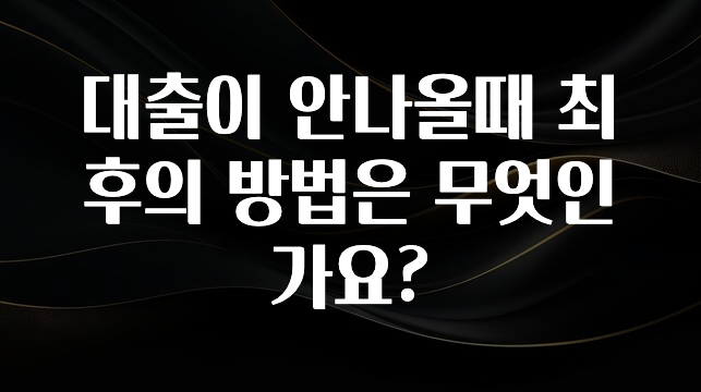 꼭 알아두자 대출이 안나올때 최후의 방법은 무엇인가요? 30초면 확인 가능합니다