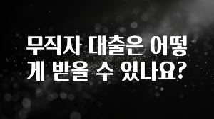 간단소식 무직자 대출은 어떻게 받을 수 있나요? 궁금하신가요?