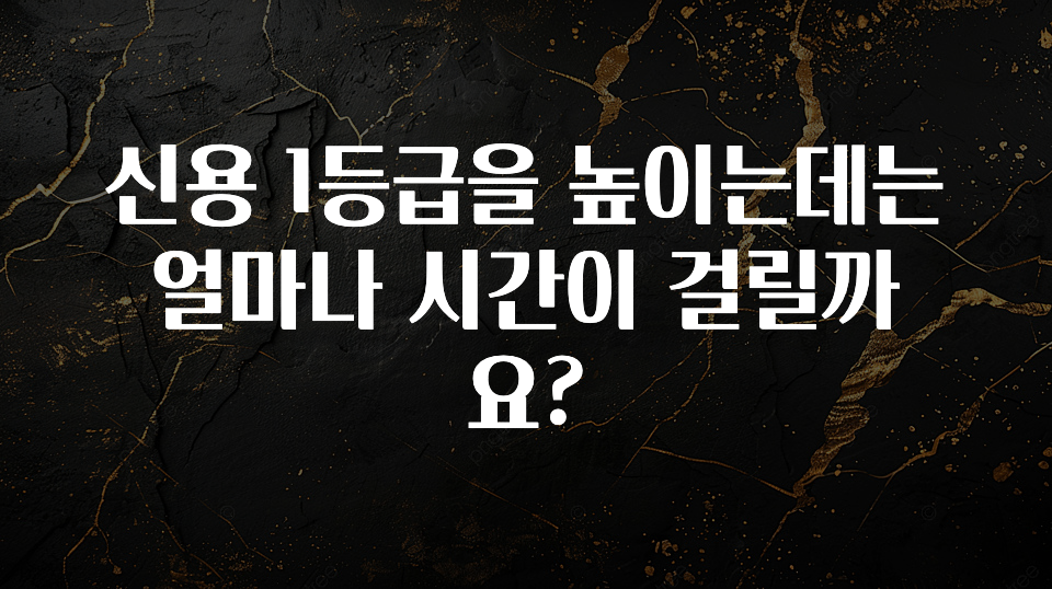 최다 검색한 신용 1등급을 높이는데는 얼마나 시간이 걸릴까요? 기억하세요