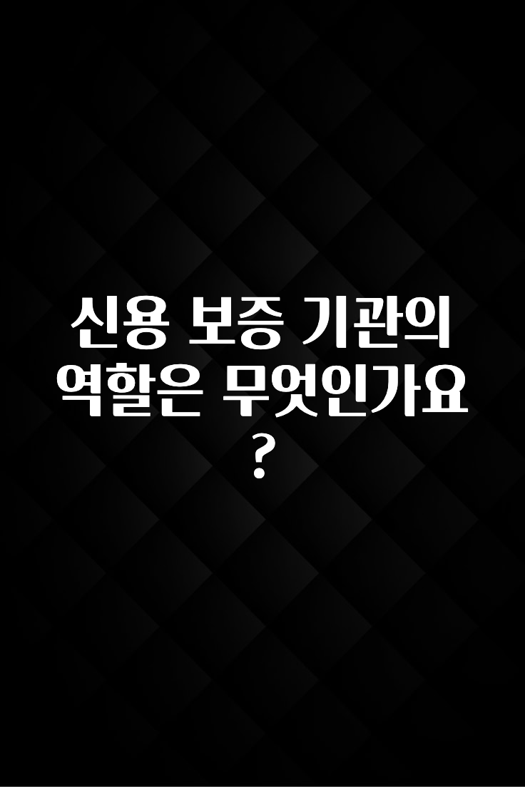 일단 저장해야하는 신용 보증 기관의 역할은 무엇인가요? 꼭 확인해보세요