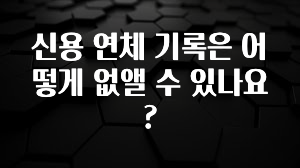 추가소식 신용 연체 기록은 어떻게 없앨 수 있나요? 알려드립니다