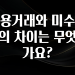 진심이 담긴 신용거래와 미수거래의 차이는 무엇인가요? 잠깐 확인해보세요