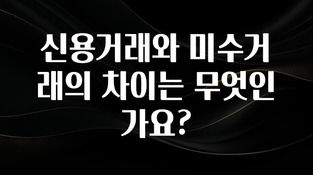 진심이 담긴 신용거래와 미수거래의 차이는 무엇인가요? 잠깐 확인해보세요