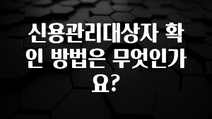 클릭하고 싶은 순간 신용관리대상자 확인 방법은 무엇인가요? 꼭 알아두세요