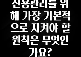 이게 진짜라고? 신용관리를 위해 가장 기본적으로 지켜야 할 원칙은 무엇인가요? 놓치지마세요