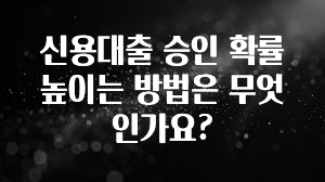 꼭 알아야하는 신용대출 승인 확률 높이는 방법은 무엇인가요? 좋은 정보