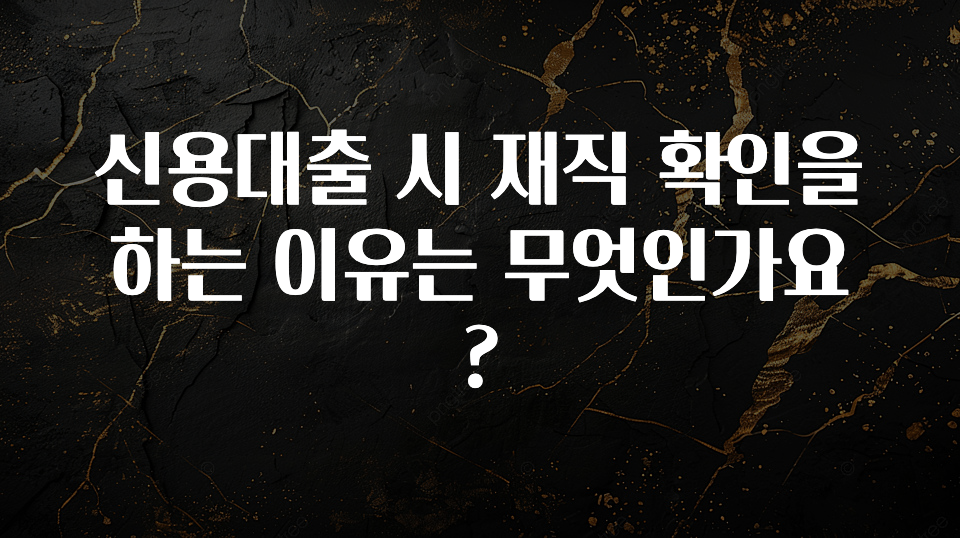 이달의 핫 신용대출 시 재직 확인을 하는 이유는 무엇인가요? 최신정보