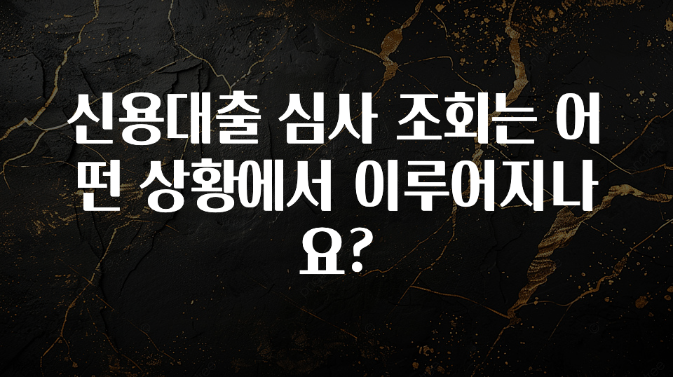 역대급 라인업 신용대출 심사 조회는 어떤 상황에서 이루어지나요? 한 번에 알려드립니다