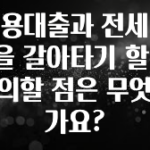 방금 전달받은 신용대출과 전세대출을 갈아타기 할 때 주의할 점은 무엇인가요? 주목하고 계십니다