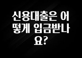 업뎃 정보 신용대출은 어떻게 입금받나요? 요약정리