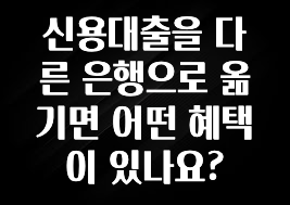 사계절 사랑받는 신용대출을 다른 은행으로 옮기면 어떤 혜택이 있나요? 꼭 확인해보세요