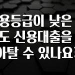 보고싶은 순간 신용등급이 낮은 사람도 신용대출을 갈아탈 수 있나요? 놓치지마세요