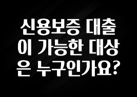 꼭 보고싶은 신용보증 대출이 가능한 대상은 누구인가요? 확인하시죠