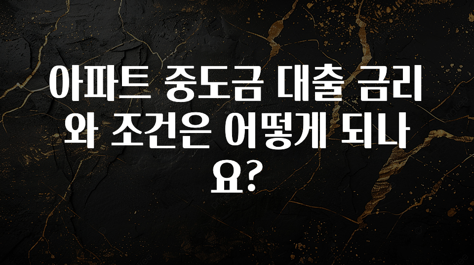 “꼭”저장해두세요 아파트 중도금 대출 금리와 조건은 어떻게 되나요? 놓치지마세요