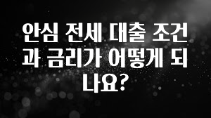 방금 전달받은 안심 전세 대출 조건과 금리가 어떻게 되나요? 실간 리뷰