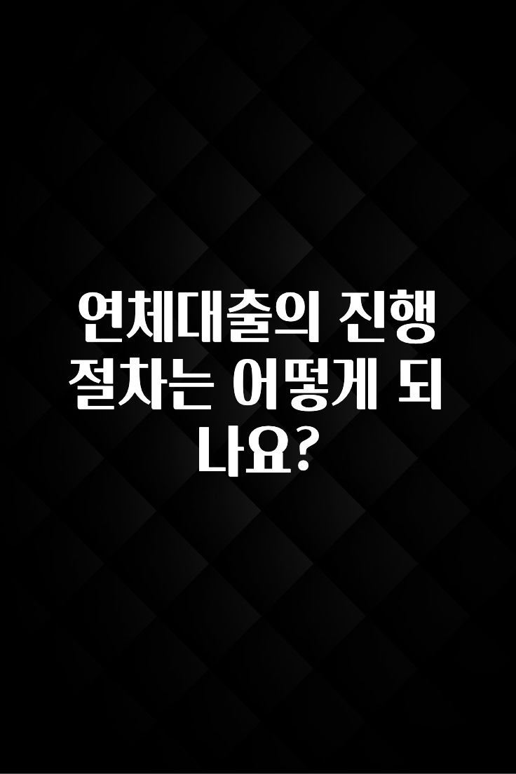 간단소식 연체대출의 진행 절차는 어떻게 되나요? 지금 바로 공개합니다