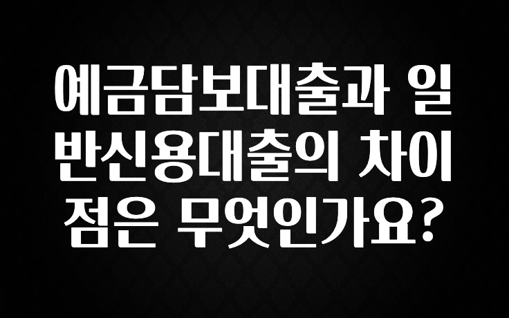 좋은 정보 예금담보대출과 일반신용대출의 차이점은 무엇인가요? 군말없이 소개합니다