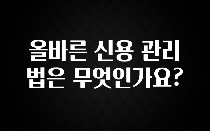 기가막히게 준비한 올바른 신용 관리법은 무엇인가요? 후회하지 않습니다