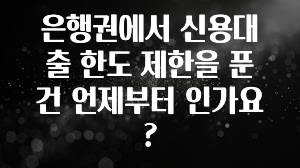 “이건” 꼭 보고 하세요 은행권에서 신용대출 한도 제한을 푼 건 언제부터 인가요? 꼭 알아두세요