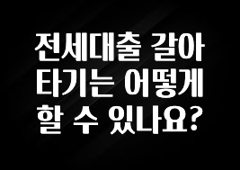 안보면 손해인 이유? 전세대출 갈아타기는 어떻게 할 수 있나요? 클릭해보세요