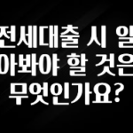 주목 전세대출 시 알아봐야 할 것은 무엇인가요? 추천드릴게요