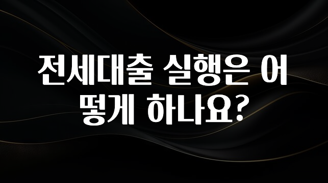 추가소식 전세대출 실행은 어떻게 하나요? 기억하세요