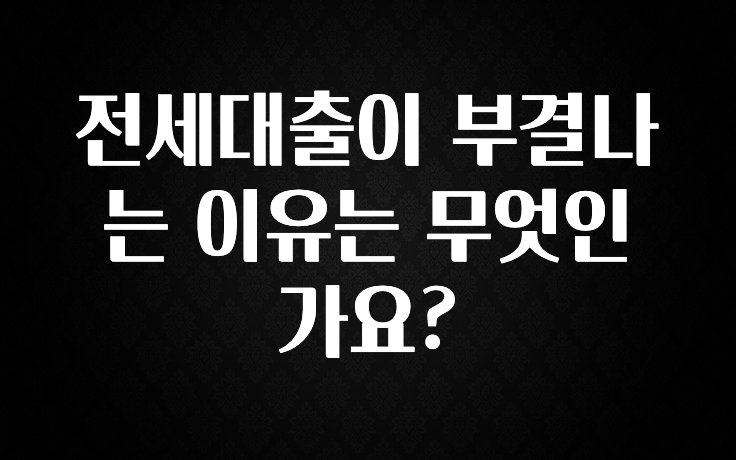 (2025 업데이트) 전세대출이 부결나는 이유는 무엇인가요? 아쉬움이 없습니다
