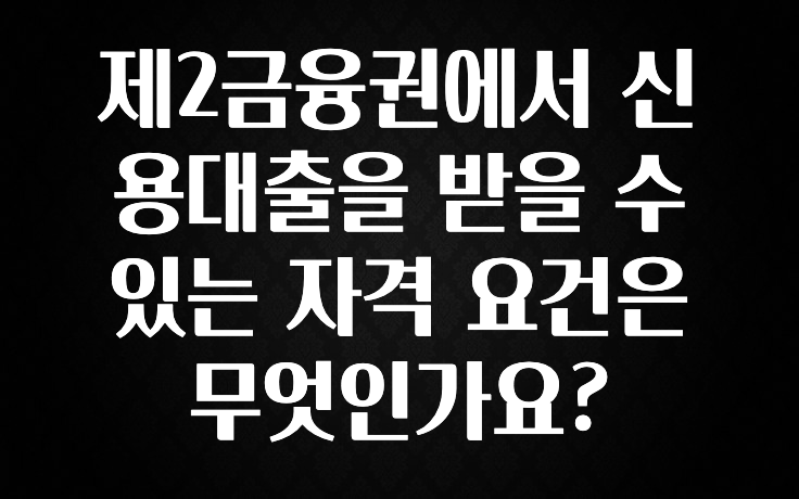 진심이 담긴 제2금융권에서 신용대출을 받을 수 있는 자격 요건은 무엇인가요? 궁금하시죠?