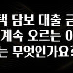 “꼭”클릭해야하는 이유 주택 담보 대출 금리가 계속 오르는 이유는 무엇인가요? 궁금하시죠?