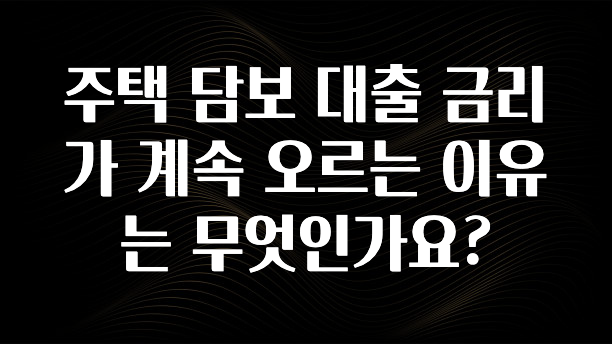 “꼭”클릭해야하는 이유 주택 담보 대출 금리가 계속 오르는 이유는 무엇인가요? 궁금하시죠?
