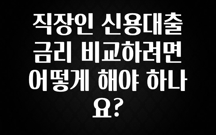 방금 전달받은 직장인 신용대출 금리 비교하려면 어떻게 해야 하나요? 알려드립니다