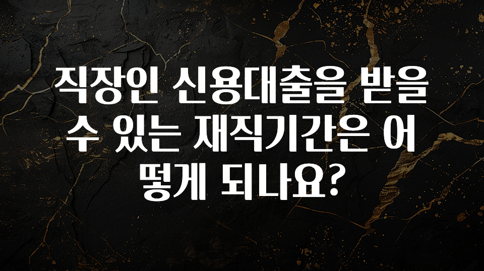 최저가로 모시는 직장인 신용대출을 받을수 있는 재직기간은 어떻게 되나요? 기억하세요