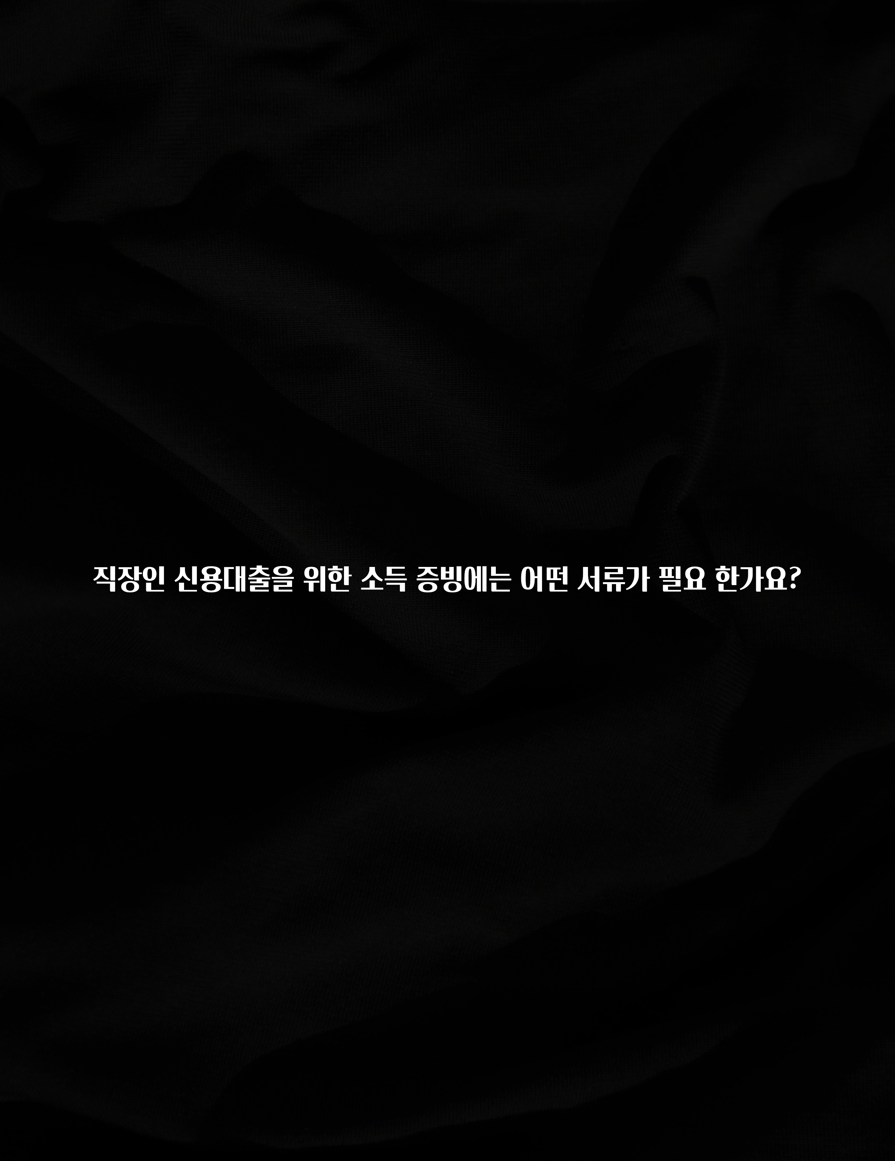 이것만 보고가기 직장인 신용대출을 위한 소득 증빙에는 어떤 서류가 필요 한가요? 확인 부탁드립니다